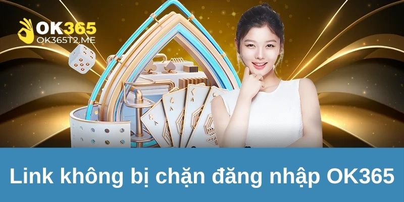 Cần thực hiện cách nào để không bị chặn link nhà cái OK365?