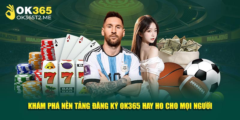 Khám phá nền tảng đăng ký OK365 hay ho cho mọi người