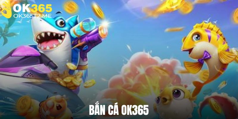 Tổng quan về tựa game bắn cá OK365 được săn đón nhiều nhất